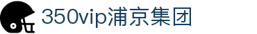 中国·350vip浦京集团(MACAU·VIP认证)有限公司-Official website